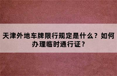 天津外地车牌限行规定是什么？如何办理临时通行证？