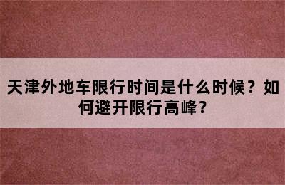 天津外地车限行时间是什么时候？如何避开限行高峰？