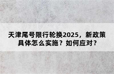 天津尾号限行轮换2025，新政策具体怎么实施？如何应对？