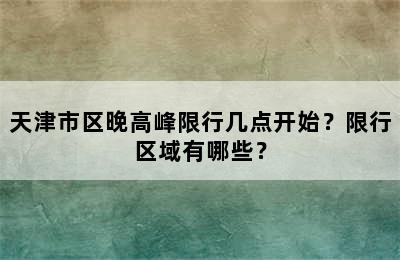 天津市区晚高峰限行几点开始？限行区域有哪些？