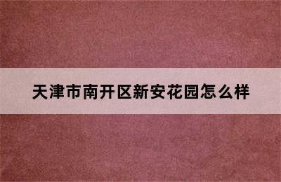 天津市南开区新安花园怎么样