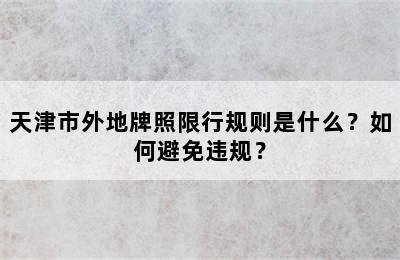 天津市外地牌照限行规则是什么？如何避免违规？