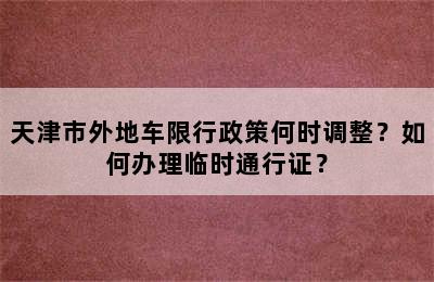 天津市外地车限行政策何时调整？如何办理临时通行证？