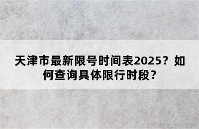 天津市最新限号时间表2025？如何查询具体限行时段？