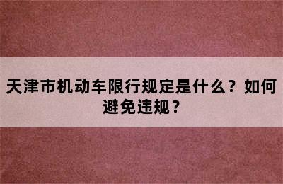 天津市机动车限行规定是什么？如何避免违规？