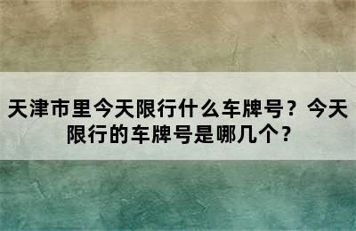 天津市里今天限行什么车牌号？今天限行的车牌号是哪几个？