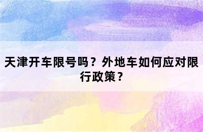 天津开车限号吗？外地车如何应对限行政策？