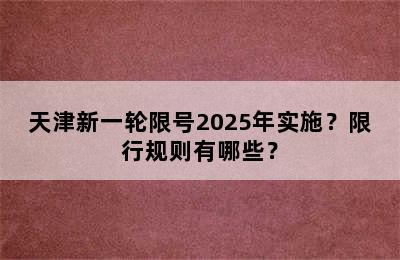 天津新一轮限号2025年实施？限行规则有哪些？