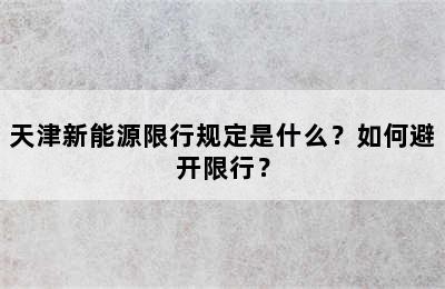 天津新能源限行规定是什么？如何避开限行？