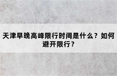 天津早晚高峰限行时间是什么？如何避开限行？