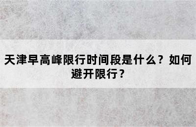 天津早高峰限行时间段是什么？如何避开限行？