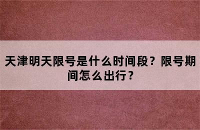 天津明天限号是什么时间段？限号期间怎么出行？