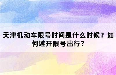 天津机动车限号时间是什么时候？如何避开限号出行？