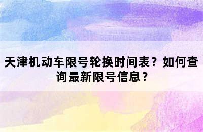 天津机动车限号轮换时间表？如何查询最新限号信息？