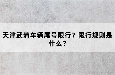 天津武清车辆尾号限行？限行规则是什么？