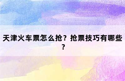 天津火车票怎么抢？抢票技巧有哪些？