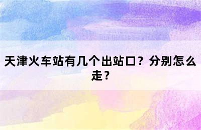 天津火车站有几个出站口？分别怎么走？