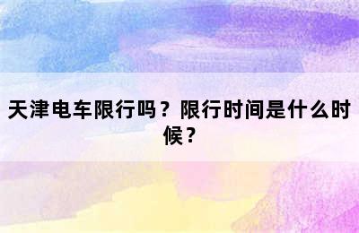 天津电车限行吗？限行时间是什么时候？