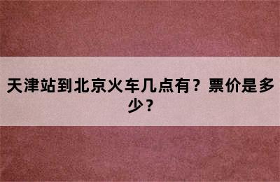 天津站到北京火车几点有？票价是多少？