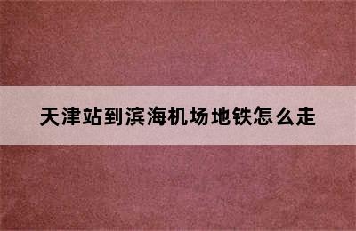 天津站到滨海机场地铁怎么走