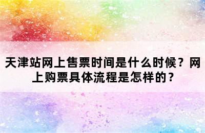 天津站网上售票时间是什么时候？网上购票具体流程是怎样的？