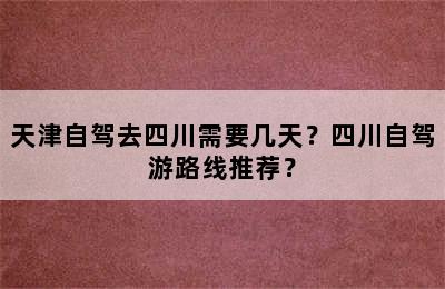 天津自驾去四川需要几天？四川自驾游路线推荐？