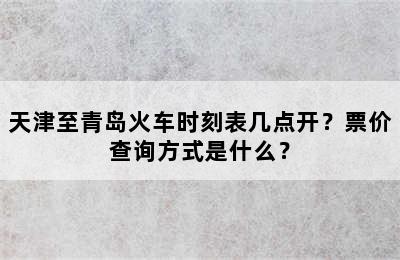 天津至青岛火车时刻表几点开？票价查询方式是什么？