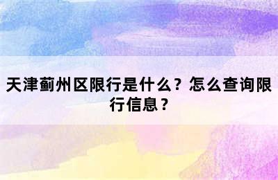 天津蓟州区限行是什么？怎么查询限行信息？
