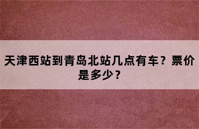 天津西站到青岛北站几点有车？票价是多少？