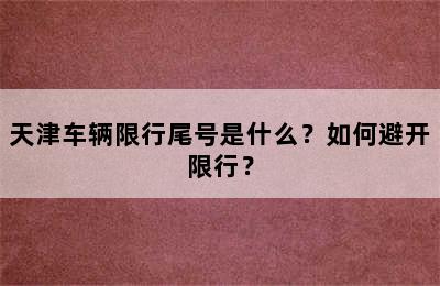 天津车辆限行尾号是什么？如何避开限行？