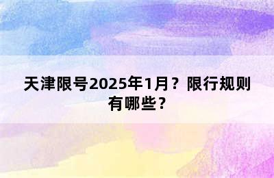 天津限号2025年1月？限行规则有哪些？