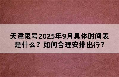 天津限号2025年9月具体时间表是什么？如何合理安排出行？