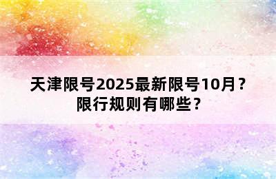天津限号2025最新限号10月？限行规则有哪些？