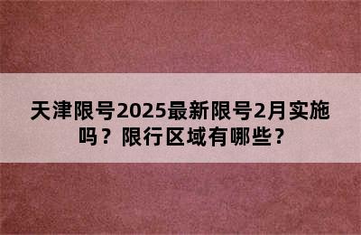 天津限号2025最新限号2月实施吗？限行区域有哪些？