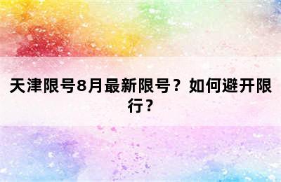 天津限号8月最新限号？如何避开限行？