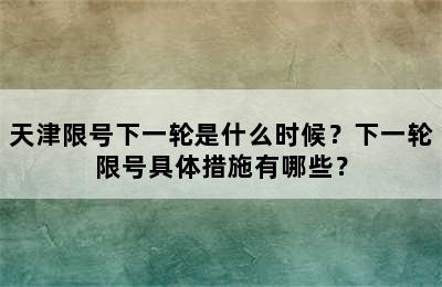 天津限号下一轮是什么时候？下一轮限号具体措施有哪些？
