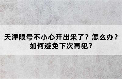 天津限号不小心开出来了？怎么办？如何避免下次再犯？