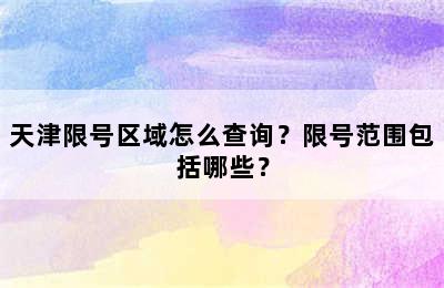 天津限号区域怎么查询？限号范围包括哪些？