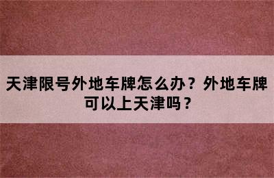 天津限号外地车牌怎么办？外地车牌可以上天津吗？
