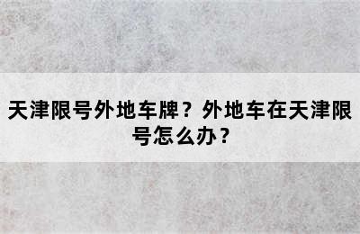 天津限号外地车牌？外地车在天津限号怎么办？