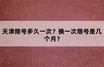 天津限号多久一次？换一次限号是几个月？