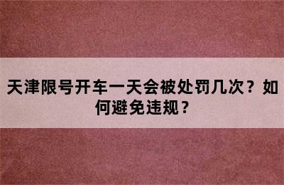 天津限号开车一天会被处罚几次？如何避免违规？