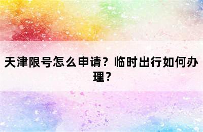 天津限号怎么申请？临时出行如何办理？