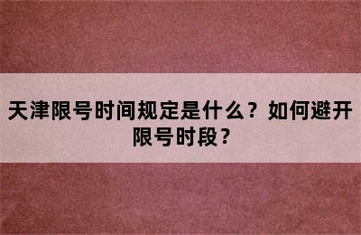 天津限号时间规定是什么？如何避开限号时段？