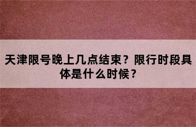 天津限号晚上几点结束？限行时段具体是什么时候？