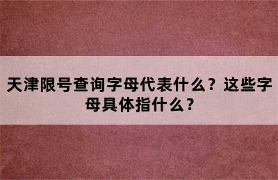 天津限号查询字母代表什么？这些字母具体指什么？