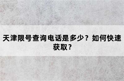 天津限号查询电话是多少？如何快速获取？