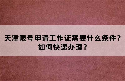 天津限号申请工作证需要什么条件？如何快速办理？