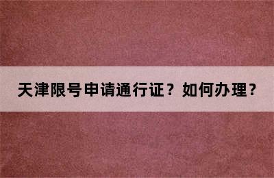 天津限号申请通行证？如何办理？