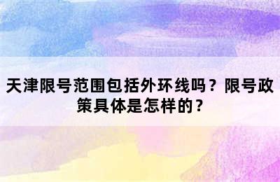 天津限号范围包括外环线吗？限号政策具体是怎样的？
